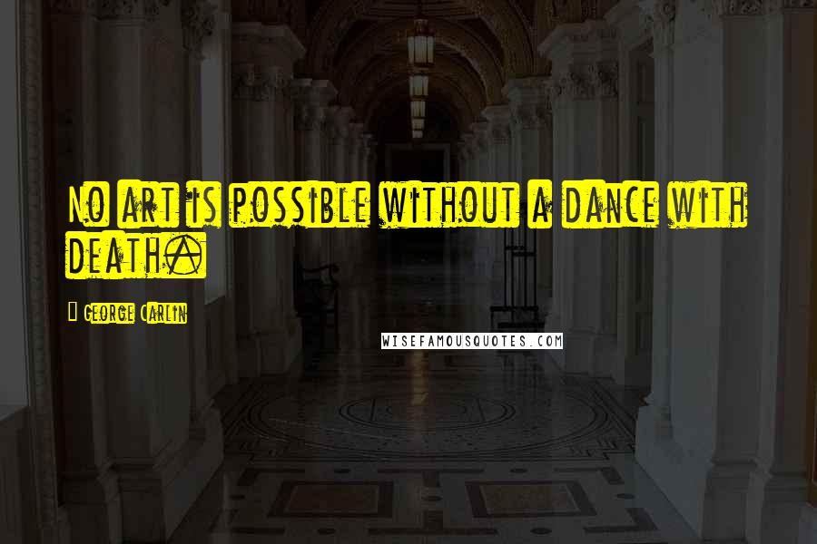 George Carlin Quotes: No art is possible without a dance with death.