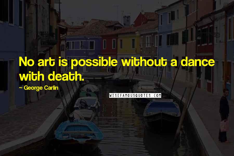 George Carlin Quotes: No art is possible without a dance with death.