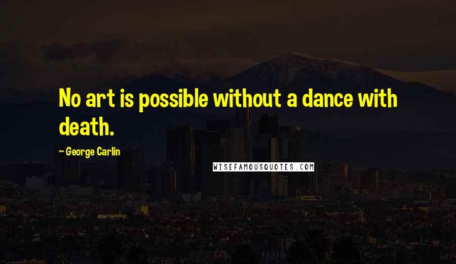 George Carlin Quotes: No art is possible without a dance with death.