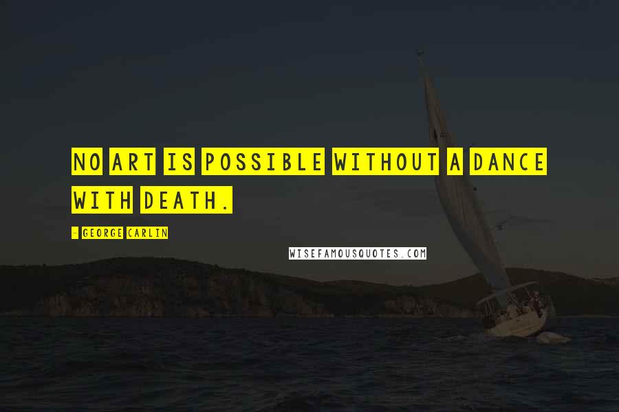 George Carlin Quotes: No art is possible without a dance with death.