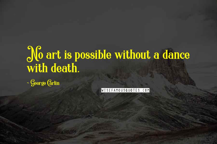 George Carlin Quotes: No art is possible without a dance with death.