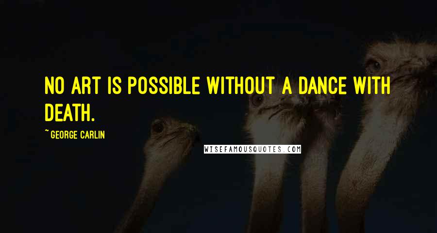 George Carlin Quotes: No art is possible without a dance with death.