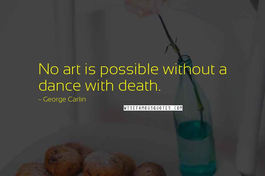 George Carlin Quotes: No art is possible without a dance with death.