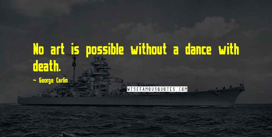 George Carlin Quotes: No art is possible without a dance with death.