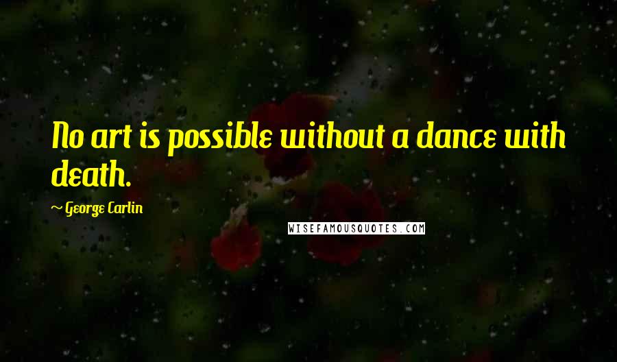 George Carlin Quotes: No art is possible without a dance with death.