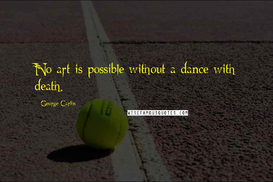 George Carlin Quotes: No art is possible without a dance with death.