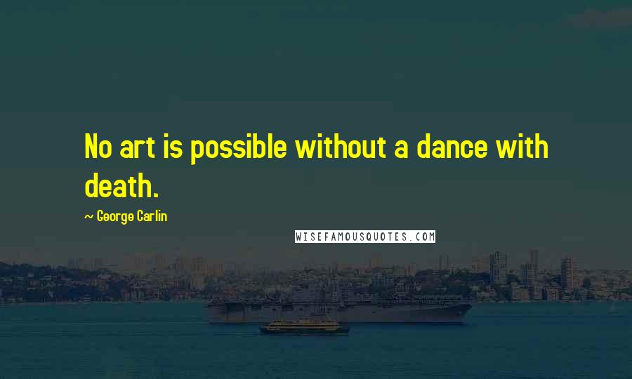 George Carlin Quotes: No art is possible without a dance with death.