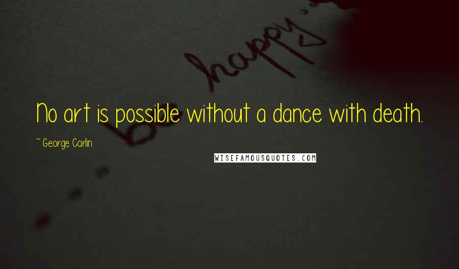 George Carlin Quotes: No art is possible without a dance with death.