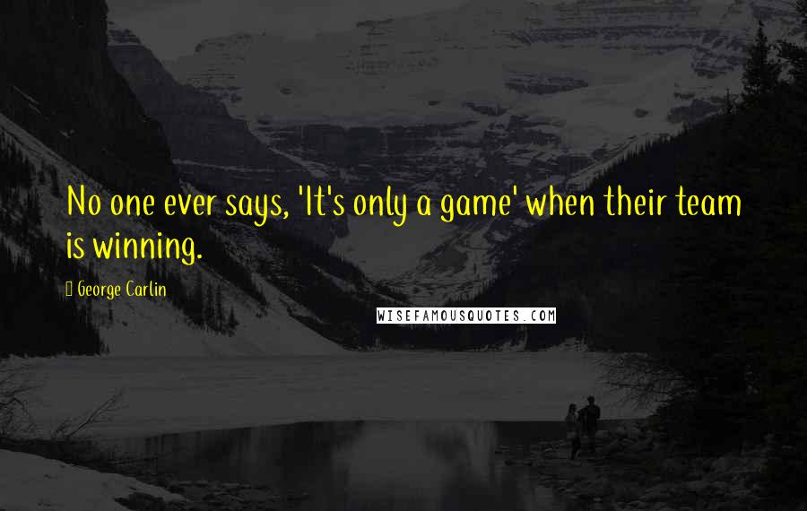 George Carlin Quotes: No one ever says, 'It's only a game' when their team is winning.