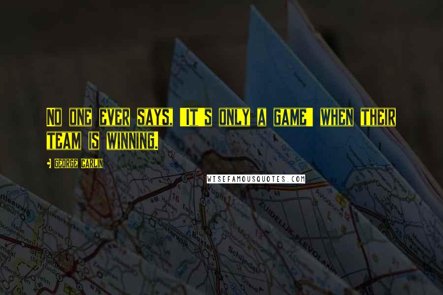 George Carlin Quotes: No one ever says, 'It's only a game' when their team is winning.