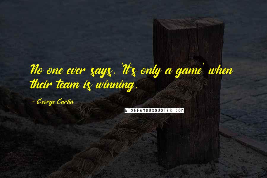 George Carlin Quotes: No one ever says, 'It's only a game' when their team is winning.