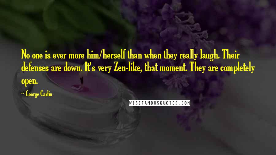 George Carlin Quotes: No one is ever more him/herself than when they really laugh. Their defenses are down. It's very Zen-like, that moment. They are completely open.