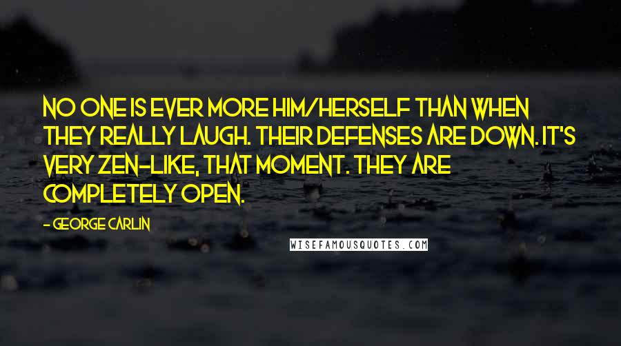 George Carlin Quotes: No one is ever more him/herself than when they really laugh. Their defenses are down. It's very Zen-like, that moment. They are completely open.