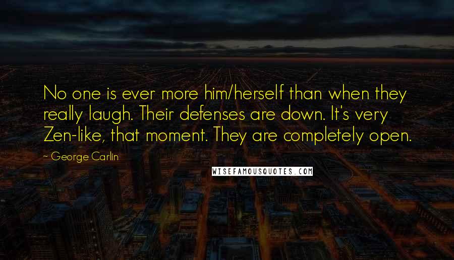 George Carlin Quotes: No one is ever more him/herself than when they really laugh. Their defenses are down. It's very Zen-like, that moment. They are completely open.