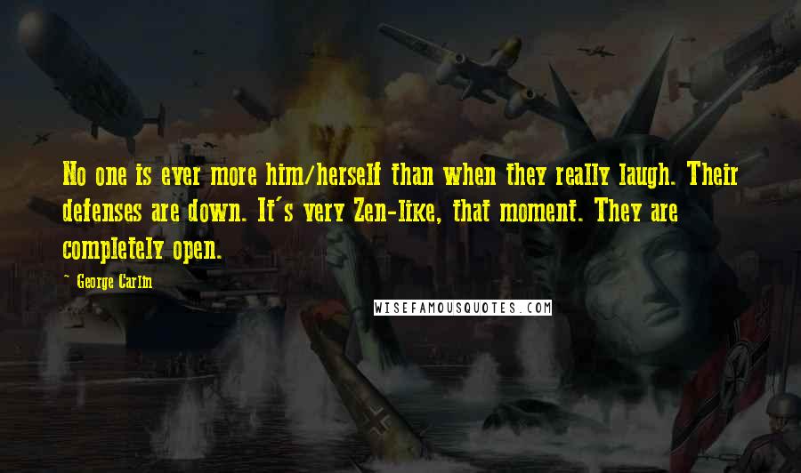 George Carlin Quotes: No one is ever more him/herself than when they really laugh. Their defenses are down. It's very Zen-like, that moment. They are completely open.