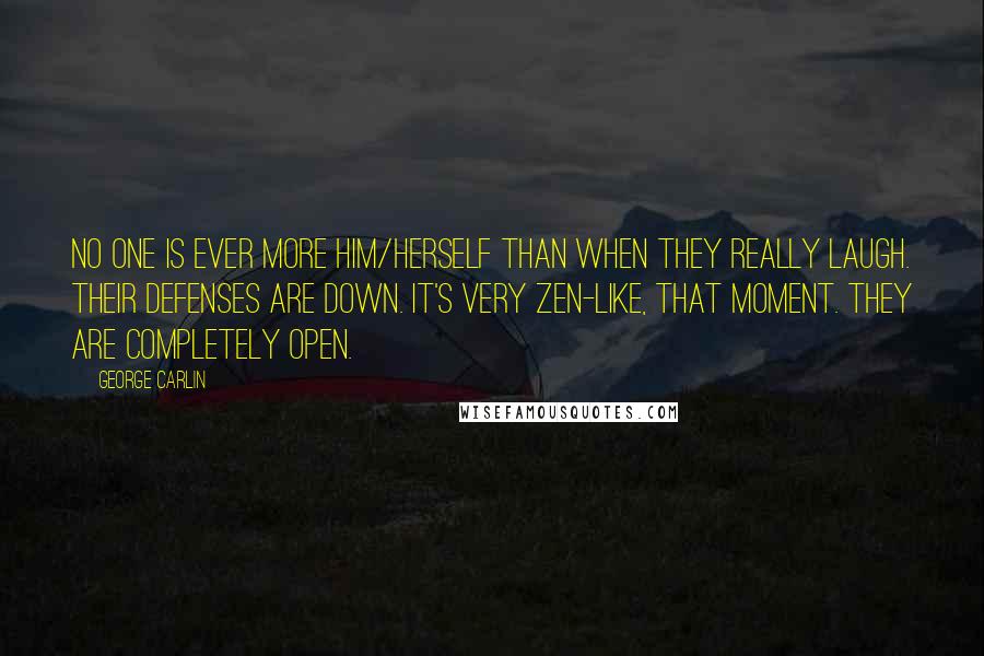 George Carlin Quotes: No one is ever more him/herself than when they really laugh. Their defenses are down. It's very Zen-like, that moment. They are completely open.