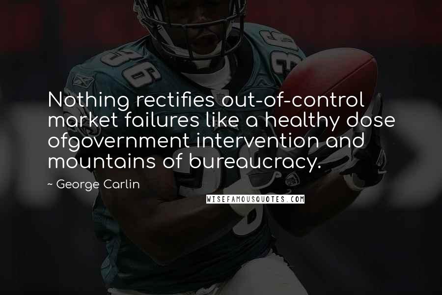 George Carlin Quotes: Nothing rectifies out-of-control market failures like a healthy dose ofgovernment intervention and mountains of bureaucracy.