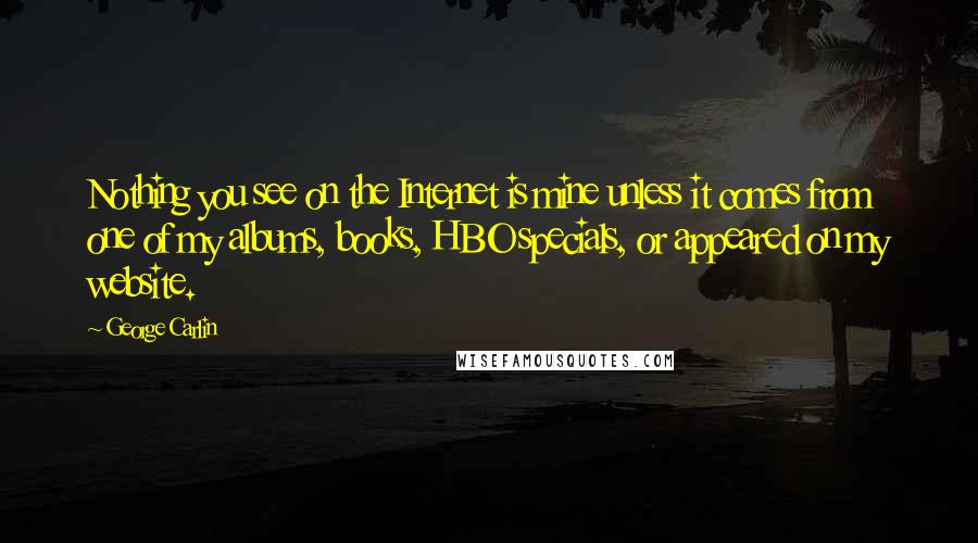 George Carlin Quotes: Nothing you see on the Internet is mine unless it comes from one of my albums, books, HBO specials, or appeared on my website.