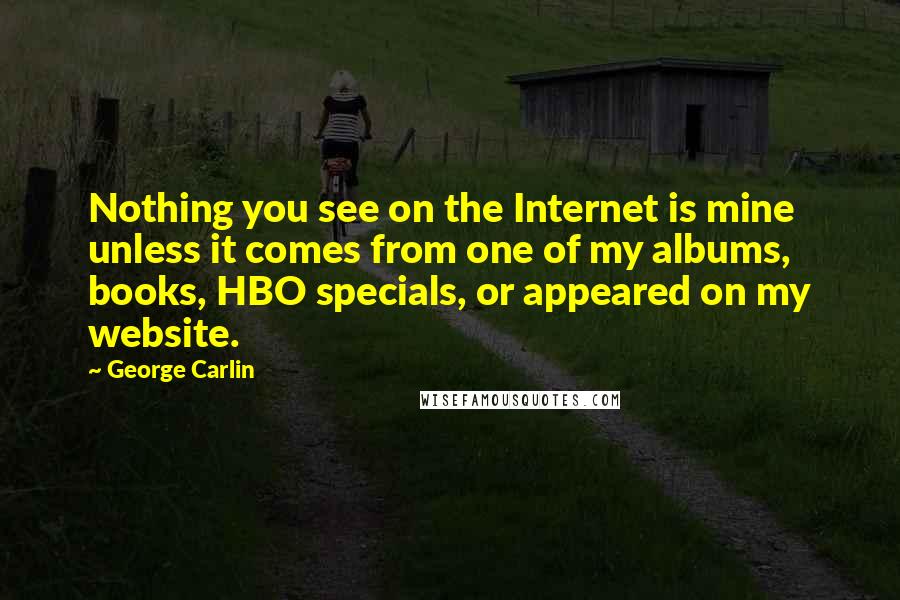 George Carlin Quotes: Nothing you see on the Internet is mine unless it comes from one of my albums, books, HBO specials, or appeared on my website.