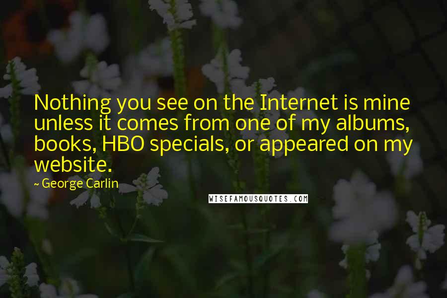 George Carlin Quotes: Nothing you see on the Internet is mine unless it comes from one of my albums, books, HBO specials, or appeared on my website.