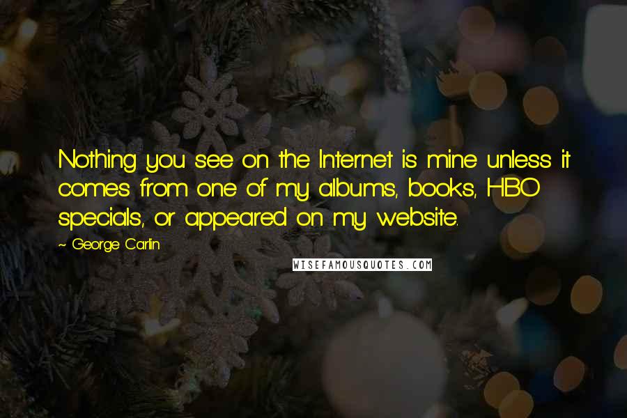 George Carlin Quotes: Nothing you see on the Internet is mine unless it comes from one of my albums, books, HBO specials, or appeared on my website.