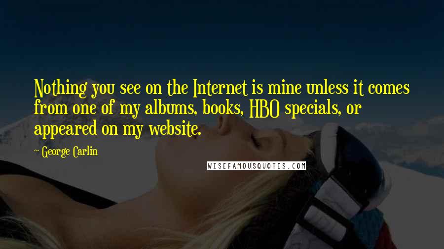 George Carlin Quotes: Nothing you see on the Internet is mine unless it comes from one of my albums, books, HBO specials, or appeared on my website.