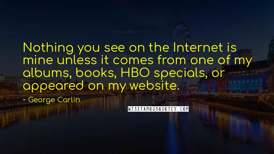 George Carlin Quotes: Nothing you see on the Internet is mine unless it comes from one of my albums, books, HBO specials, or appeared on my website.