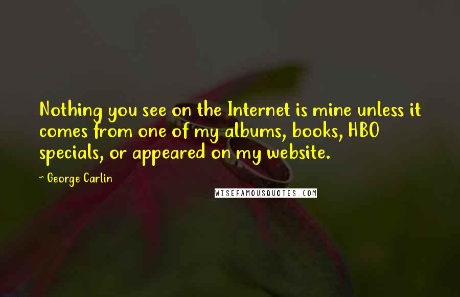 George Carlin Quotes: Nothing you see on the Internet is mine unless it comes from one of my albums, books, HBO specials, or appeared on my website.