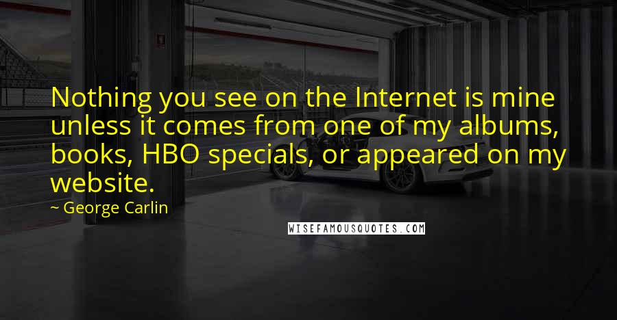 George Carlin Quotes: Nothing you see on the Internet is mine unless it comes from one of my albums, books, HBO specials, or appeared on my website.