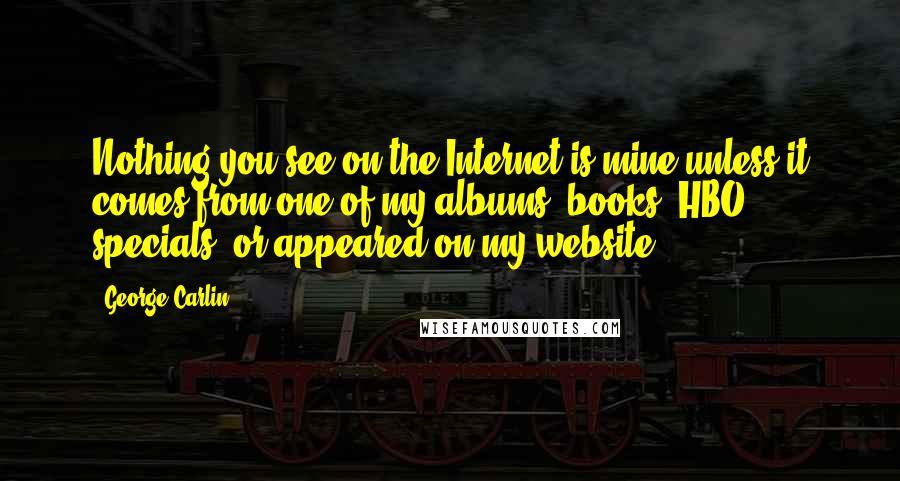 George Carlin Quotes: Nothing you see on the Internet is mine unless it comes from one of my albums, books, HBO specials, or appeared on my website.