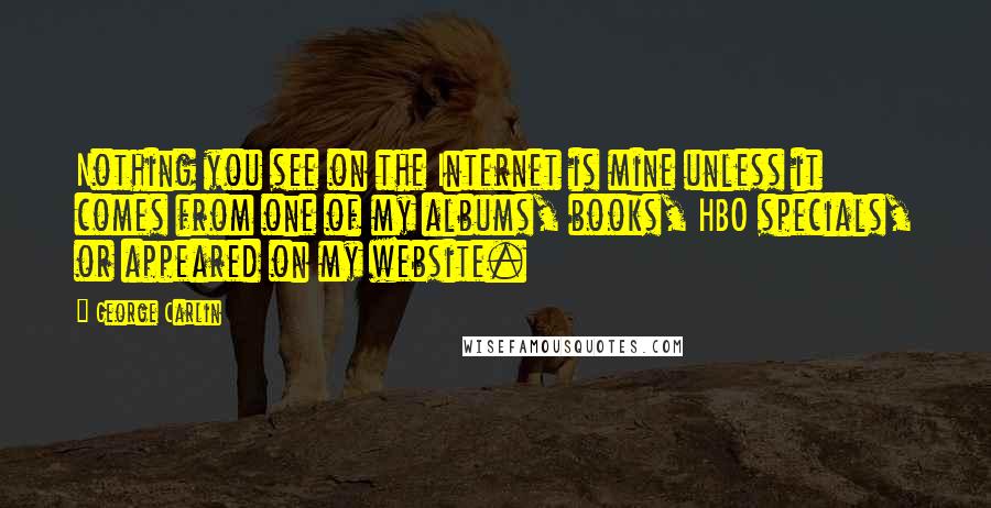 George Carlin Quotes: Nothing you see on the Internet is mine unless it comes from one of my albums, books, HBO specials, or appeared on my website.