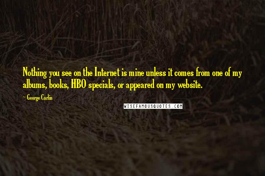 George Carlin Quotes: Nothing you see on the Internet is mine unless it comes from one of my albums, books, HBO specials, or appeared on my website.