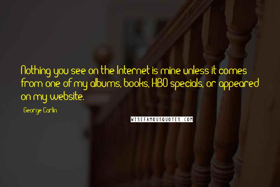 George Carlin Quotes: Nothing you see on the Internet is mine unless it comes from one of my albums, books, HBO specials, or appeared on my website.