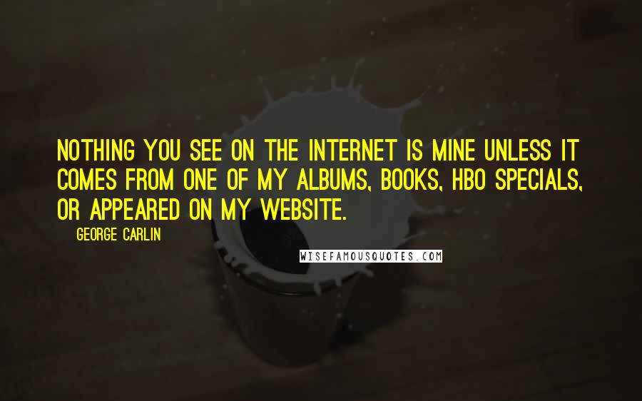 George Carlin Quotes: Nothing you see on the Internet is mine unless it comes from one of my albums, books, HBO specials, or appeared on my website.