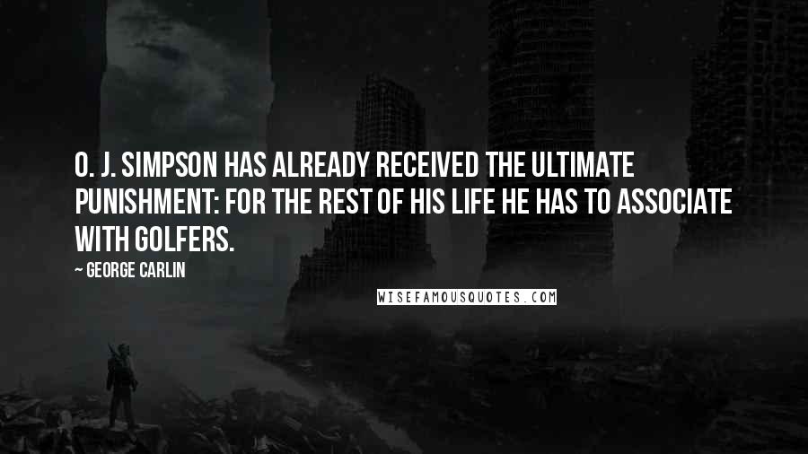 George Carlin Quotes: O. J. Simpson has already received the ultimate punishment: For the rest of his life he has to associate with golfers.