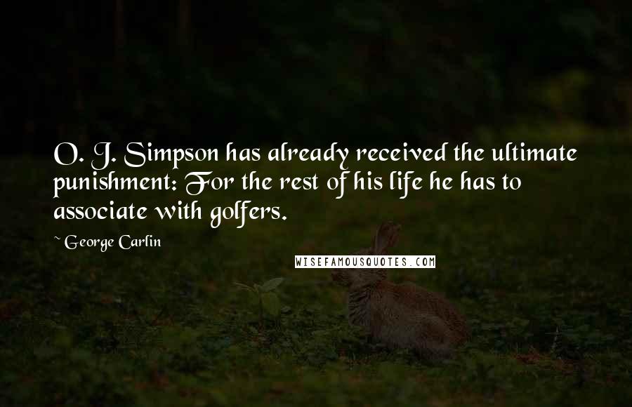 George Carlin Quotes: O. J. Simpson has already received the ultimate punishment: For the rest of his life he has to associate with golfers.