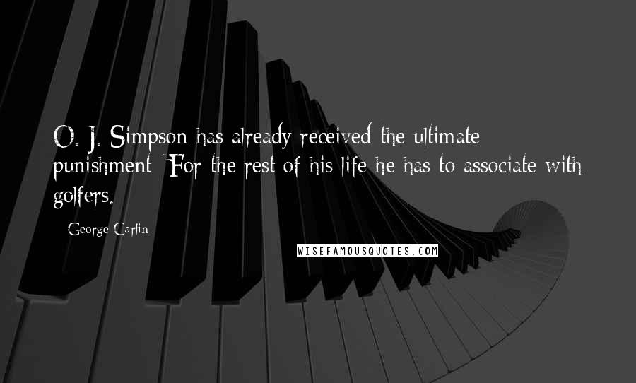 George Carlin Quotes: O. J. Simpson has already received the ultimate punishment: For the rest of his life he has to associate with golfers.
