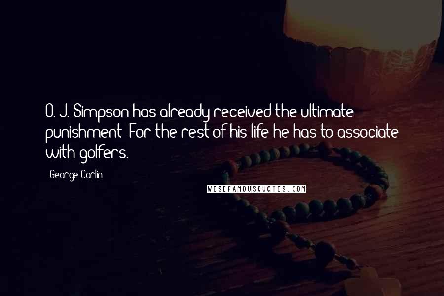 George Carlin Quotes: O. J. Simpson has already received the ultimate punishment: For the rest of his life he has to associate with golfers.