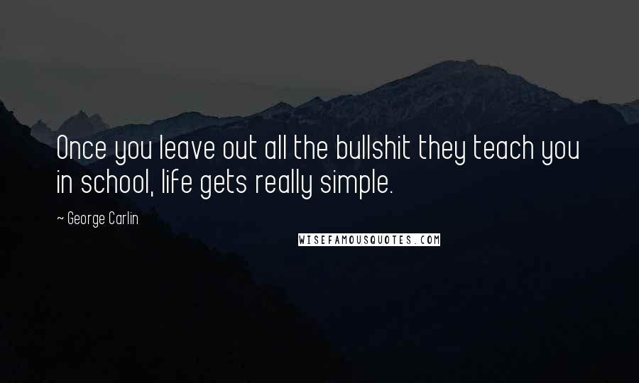 George Carlin Quotes: Once you leave out all the bullshit they teach you in school, life gets really simple.