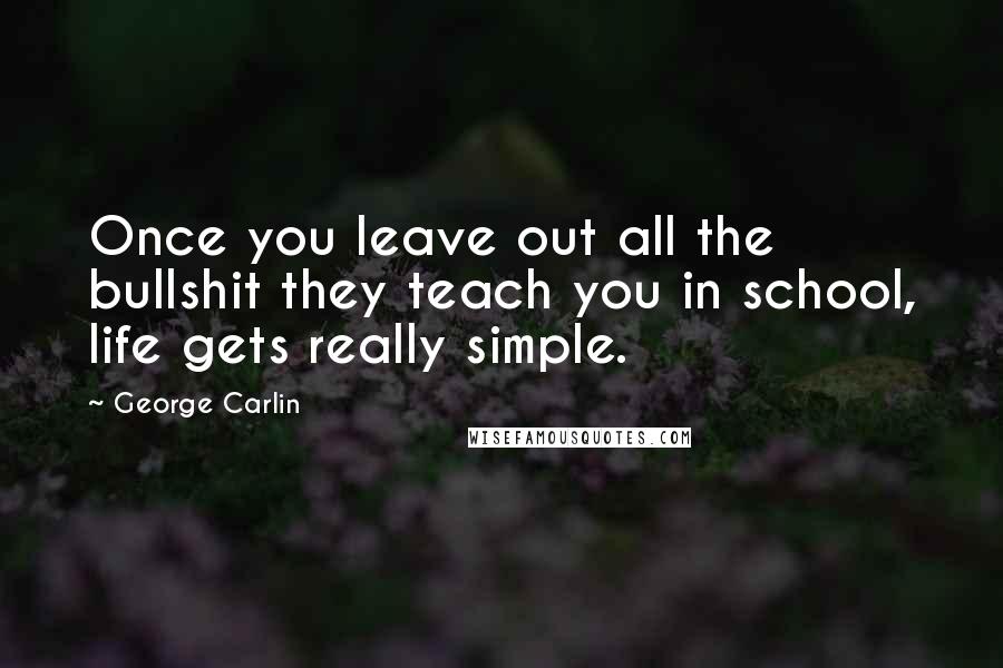 George Carlin Quotes: Once you leave out all the bullshit they teach you in school, life gets really simple.