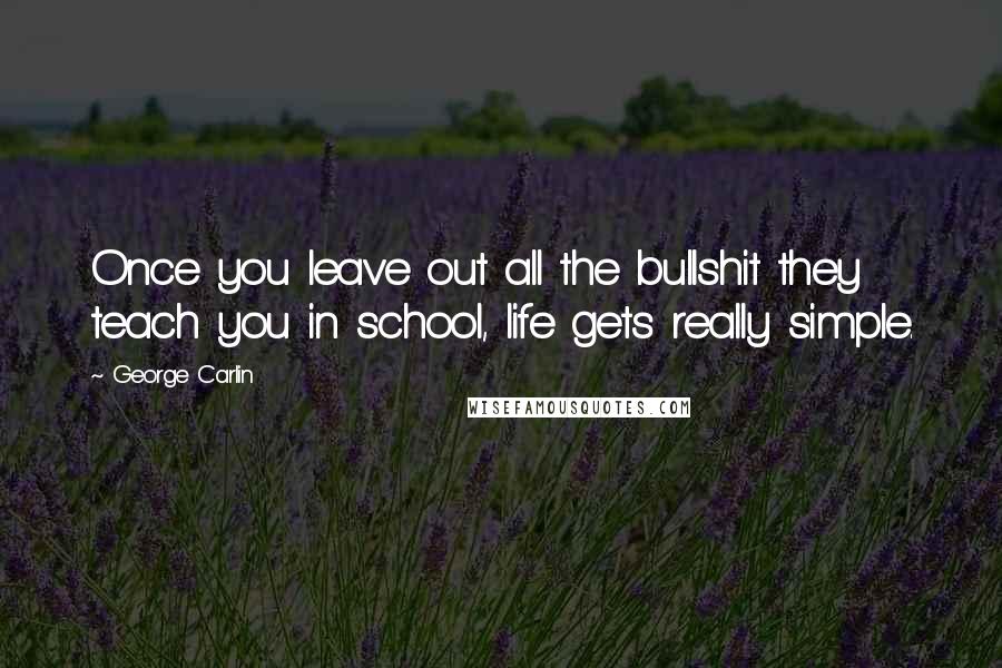 George Carlin Quotes: Once you leave out all the bullshit they teach you in school, life gets really simple.
