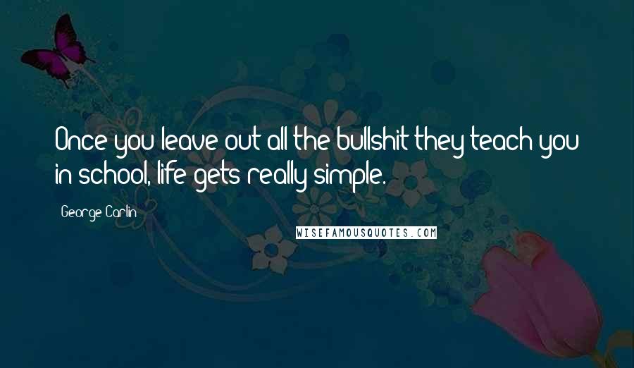 George Carlin Quotes: Once you leave out all the bullshit they teach you in school, life gets really simple.