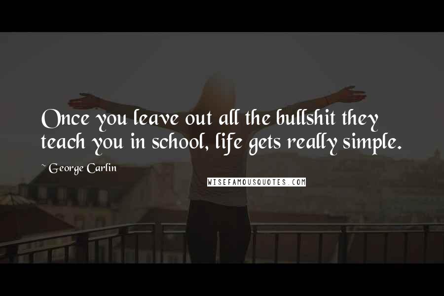 George Carlin Quotes: Once you leave out all the bullshit they teach you in school, life gets really simple.