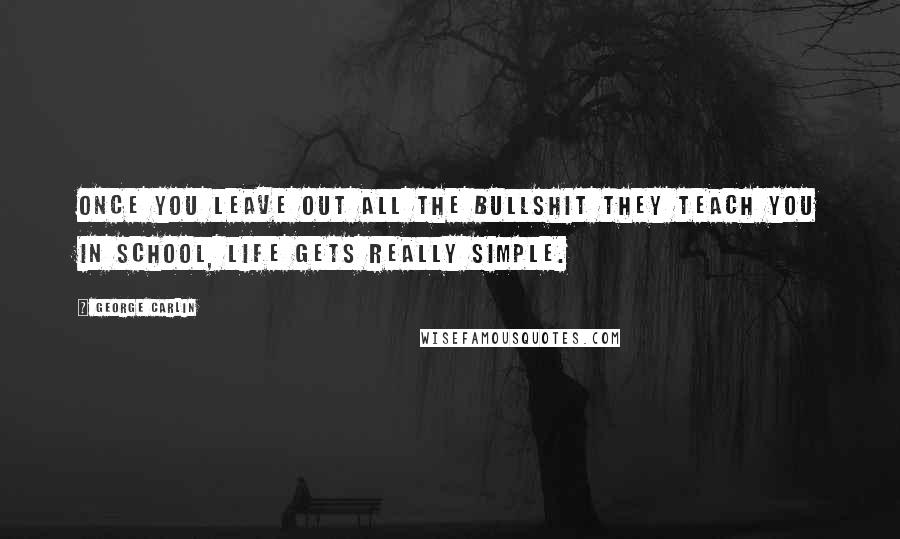George Carlin Quotes: Once you leave out all the bullshit they teach you in school, life gets really simple.