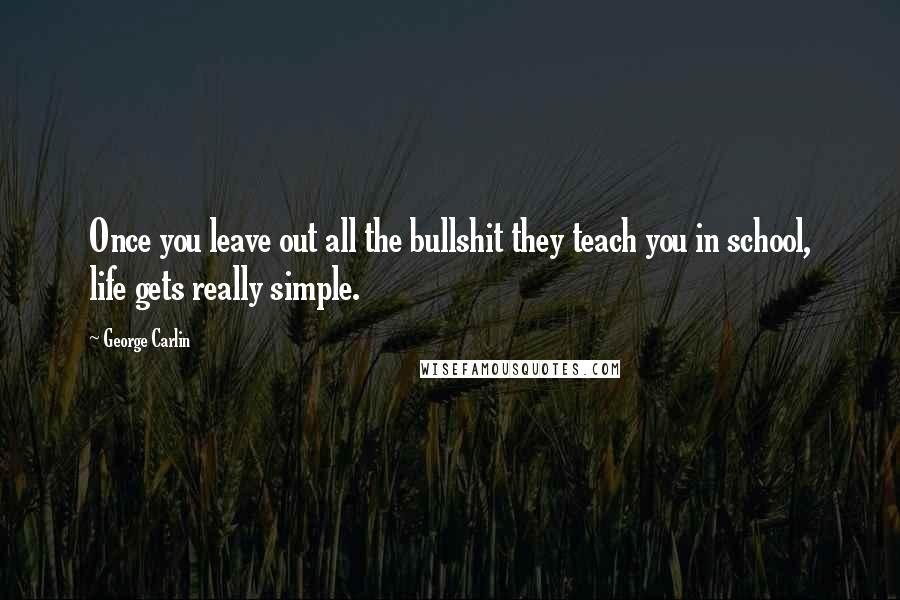 George Carlin Quotes: Once you leave out all the bullshit they teach you in school, life gets really simple.