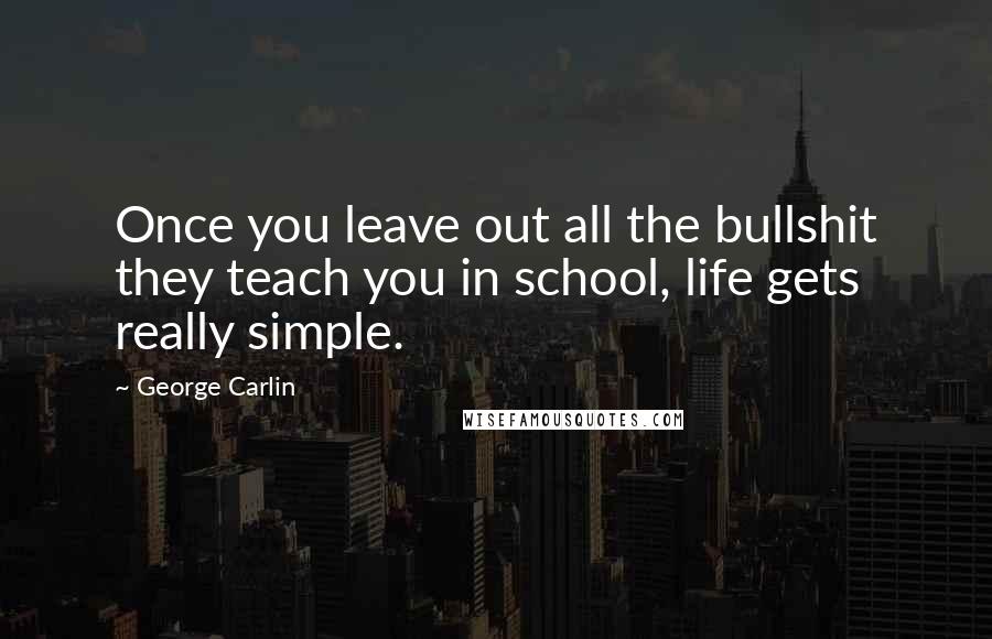 George Carlin Quotes: Once you leave out all the bullshit they teach you in school, life gets really simple.