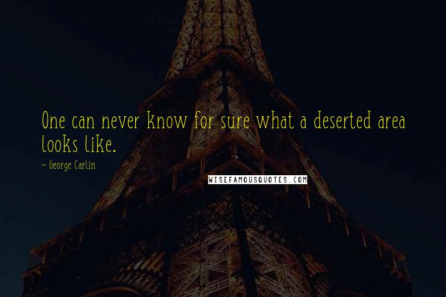 George Carlin Quotes: One can never know for sure what a deserted area looks like.