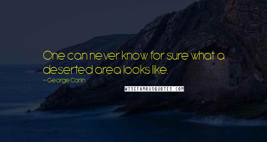 George Carlin Quotes: One can never know for sure what a deserted area looks like.