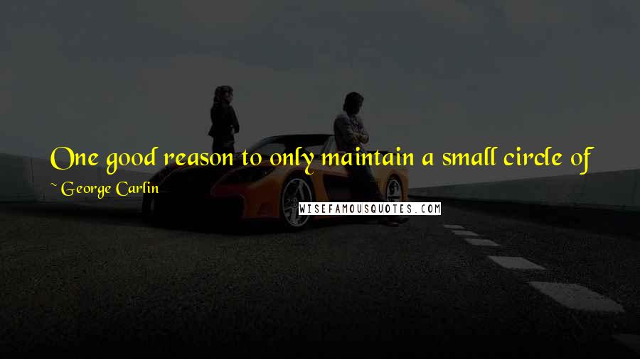 George Carlin Quotes: One good reason to only maintain a small circle of friends is that three out of four murders are committed by people who know the victim.