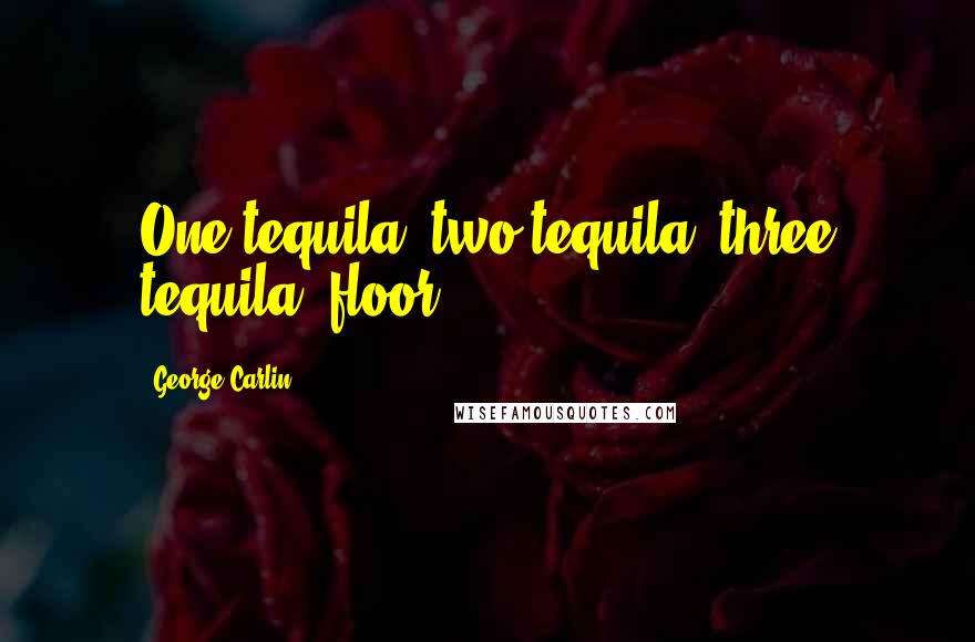 George Carlin Quotes: One tequila, two tequila, three tequila, floor.